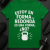 Camiseta Estoy en forma... redonda es una forma, ¿no?