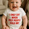 Body de bebé Solo lloro con feos con el diseño I ONLY CRY WHEN UGLY PEOPLE HOLD ME! para regalo divertido de bebé