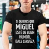 Camiseta divertida Dale cerveza con nombre personalizado con el texto SI QUIERES QUE MIGUEL ESTÉ DE BUEN HUMOR, DALE CERVEZA